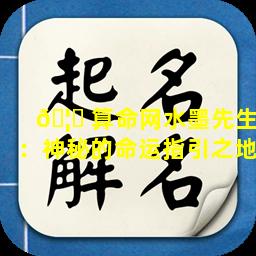 🦄 算命网水墨先生：神秘的命运指引之地
